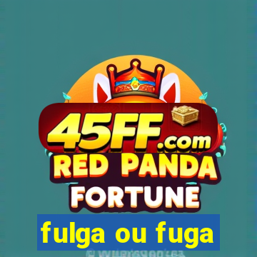fulga ou fuga